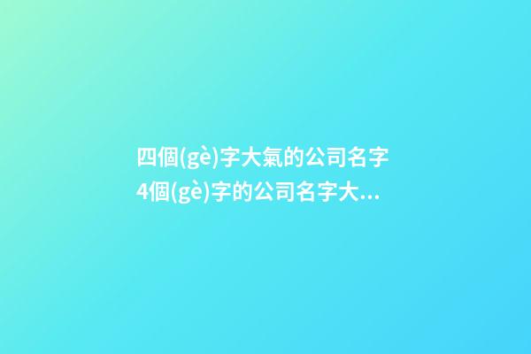 四個(gè)字大氣的公司名字 4個(gè)字的公司名字大全-第1張-公司起名-玄機(jī)派